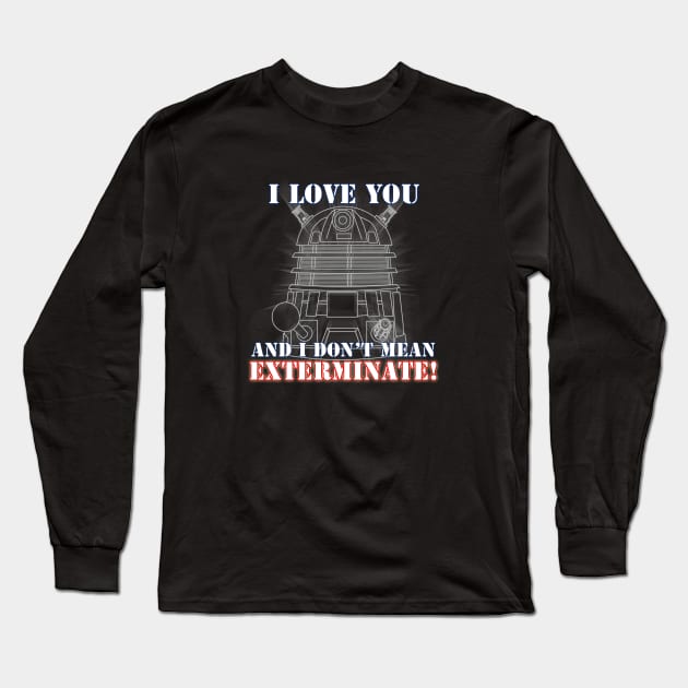 I Love you and I don't mean EXTERMINATE Long Sleeve T-Shirt by scoffin